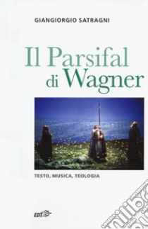 Il Parsifal di Wagner. Testo, musica, teologia libro di Satragni Giangiorgio