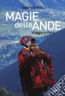 Magie delle Ande. Viaggio in Perù libro di Poli Gabriele