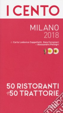 I cento Milano 2018. 50 ristoranti + 50 trattorie libro di Cappelletti Carlo Lodovico; Corazzari Gaia; Pellegri Alessandro