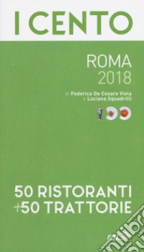 I cento di Roma 2018. 50 ristoranti + 50 trattorie libro di De Cesare Viola Federico; Squadrilli Luciana