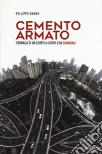 Cemento armato. Cronaca di un corpo a corpo con Shanghai libro di Rahmy Philippe