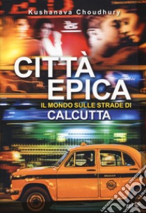 Città epica. Il mondo sulle strade di Calcutta libro di Choudhury Kushanava