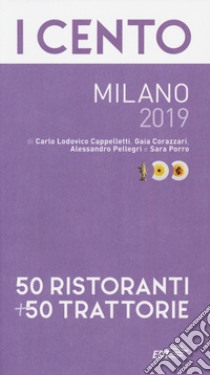 I cento Milano 2019. 50 ristoranti + 50 trattorie libro di Cappelletti Carlo Lodovico; Corazzari Gaia; Pellegri Alessandro