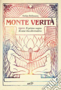 Monte Verità. 1900. Il primo sogno di una vita alternativa libro di Bollmann Stefan