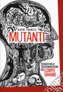 Mutanti. Viaggio nelle trasformazioni del corpo umano libro di Francis Gavin