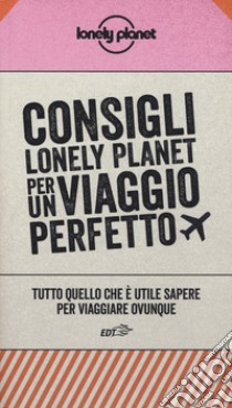 Consigli Lonely Planet per un viaggio perfetto. Tutto quello che è utile sapere per viaggiare ovunque libro