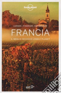 Francia. Il meglio secondo Lonely Planet. Luoghi, itinerari, esperienze libro