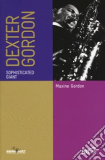 Dexter Gordon. Sophisticated giant. Ediz. italiana libro di Gordon Maxine; Martinelli F. (cur.)