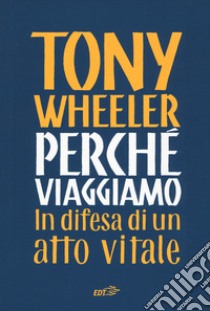 Perché viaggiamo. In difesa di un atto vitale libro di Wheeler Tony