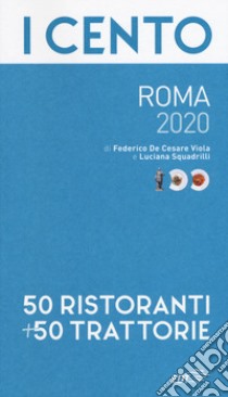 I cento di Roma 2020. 50 ristoranti + 50 trattorie libro di De Cesare Viola Federico; Squadrilli Luciana