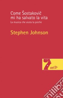 Come Sostakovic mi ha salvato la vita. La musica che aiuta la psiche libro di Johnson Stephen