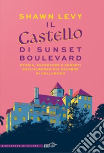 Il castello di Sunset Boulevard. Storia, avventure e segreti dell'albergo più celebre di Hollywood libro di Levy Shawn