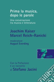 Prima la musica, dopo le parole. Una conversazione tra musica e letteratura libro di Kaiser Joachim; Reich-Ranicki Marcel; Everding August; Jacini S. (cur.)