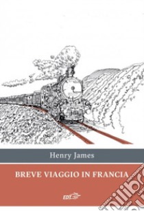 Breve viaggio in Francia libro di James Henry