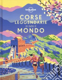 Corse leggendarie in tutto il mondo. 200 proposte per correre in 60 paesi nei 5 continenti. Ediz. illustrata libro