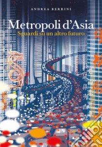 Metropoli d'Asia. Sguardi su un altro futuro libro di Berrini Andrea