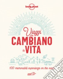 Viaggi che cambiano la vita. 100 memorabili esperienze on the road. Ediz. illustrata libro