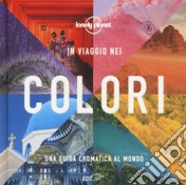 In viaggio nei colori. Una Guida cromatica al mondo. Ediz. illustrata libro