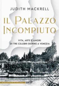 Il palazzo incompiuto. Vita, arte e amori di tre celebri donne a Venezia libro di Mackrell Judith