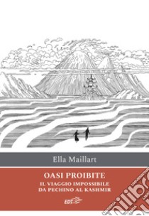 Oasi proibite. Il viaggio impossibile da Pechino al Kashmir libro di Maillart Ella