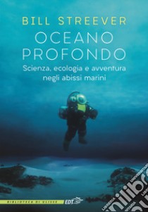 Oceano profondo. Scienza, ecologia e avventura negli abissi marini libro di Streever Bill