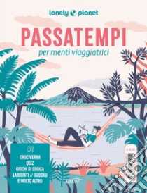 Passatempi per menti viaggiatrici. Cruciverba, quiz, giochi di logica, labirinti, sudoku e molto altro libro