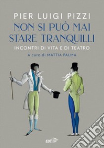 Non si può mai stare tranquilli. Incontri di vita e di teatro libro di Pizzi Pier Luigi; Palma M. (cur.)