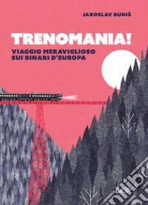Trenomania! Viaggio meraviglioso sui binari d'Europa libro di Rudis Jaroslav