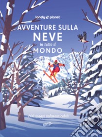 Avventure sulla neve in tutto il mondo. 200 viaggi indimenticabili libro