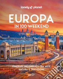 Europa in 100 weekend. Itinerari inconsueti tra arte, natura e tradizione. Ediz. illustrata libro