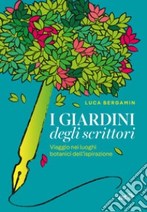 I giardini degli scrittori. Viaggio nei luoghi botanici dell'ispirazione libro di Bergamin Luca