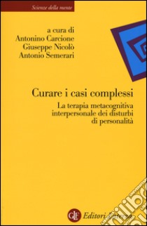 Curare i casi complessi. La terapia metacognitiva interpersonale dei disturbi di personalità libro di Carcione A. (cur.); Nicolò G. (cur.); Semerari A. (cur.)