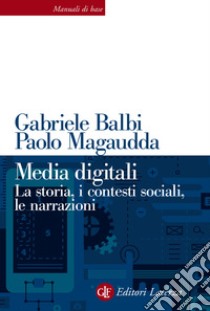 Media digitali. La storia, i contesti sociali, le narrazioni libro di Balbi Gabriele; Magaudda Paolo