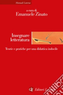 Insegnare letteratura. Teorie e pratiche per una didattica indocile libro di Zinato E. (cur.)