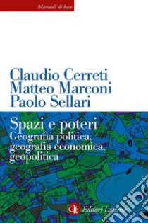 Spazi e poteri. Geografia politica, geografia economica, geopolitica. Nuova ediz. libro di Cerreti Claudio; Marconi Matteo; Sellari Paolo