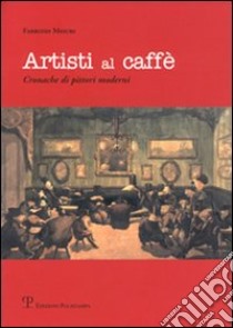 Artisti al caffé. Cronache di pittori moderni libro di Misuri Fabrizio