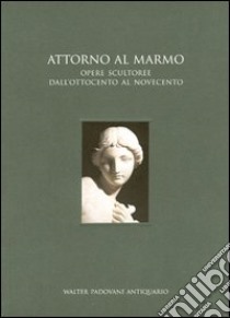 Attorno al marmo. Opere scultoree dall'Ottocento al Novecento libro di Barni S. (cur.)