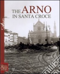 The Arno in Santa Croce. Ediz. illustrata libro di Sebregondi L. (cur.)