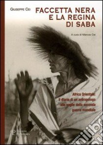 Faccetta nera e la regina di Saba. Africa orientale: il diario di un antropologo alle soglie della seconda guerra mondiale libro di Cei Giuseppe; Cei M. (cur.)