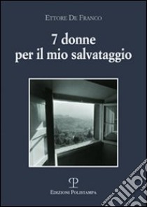 Sette donne per il mio salvataggio libro di De Franco Ettore