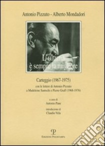 L'ultima è sempre la migliore. Carteggio (1967-1975) con le lettere di Antonio Pizzuto e Madeleine Santschi e Pierre Graff (1968-1976) libro di Pizzuto Antonio; Mondadori Alberto; Pane A. (cur.)