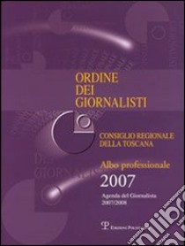 Ordine dei giornalisti. Consiglio regionale della Toscana. Albo professionale 2007 libro