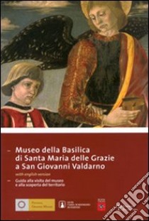 Museo della Basilica di Santa Maria delle Grazie a San Giovanni Valdarno. Guida alla visita del museo e alla scoperta del territorio. Ediz. italiana e inglese libro di Refice P. (cur.)