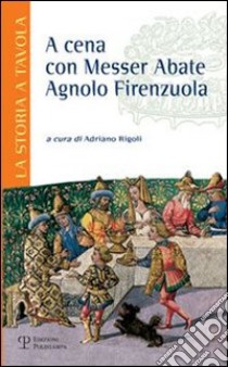 A cena con messer abate Agnolo Firenzuola libro di Rigoli A. (cur.)