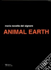 Animal earth libro di Del Signore M. Novella; Risaliti S. (cur.)