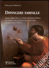 Dipingere farfalle. Giove, mercurio e la virtù Dosso Dossi: un elogio dell'otium e della pittura per Alfonso I d'Este. Ediz. illustrata libro di Farinella Vincenzo