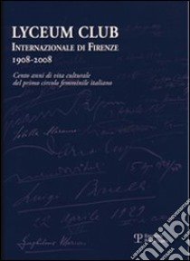 Lyceum Club Internazionale di Firenze 1908-2008. Cento anni di vita culturale del primo circolo femminile italiano libro di Sandiford M. (cur.)