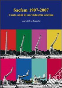 Sacfem (1907-2007). Cento anni di un'industria aretina libro di Tognarini I. (cur.)