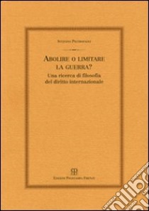 Abolire o limitare la guerra? Una ricerca di filosofia del diritto internazionale libro di Pietropaoli Stefano