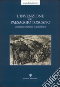 L'invenzione del paesaggio toscano. Immagine culturale e realtà fisica libro di Gisotti M. Rita